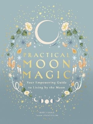 Practical Moon Magic: Your Empowering Guide to Living by the Moon
