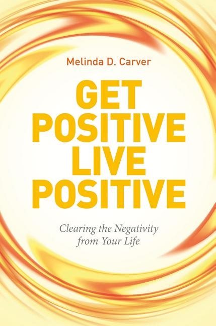 Get positive live positive - clearing the negativity from your life