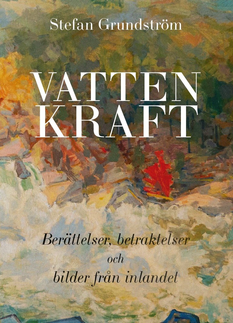 Vattenkraft : berättelser, betraktelser och bilder från inlandet