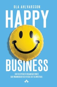 Happy business : hur du bygger organisationer där människor och resultat blomstrar