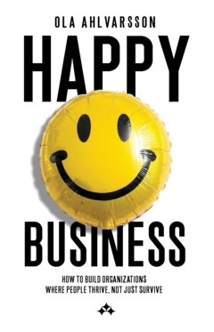Happy business : how to build organizations where people thrive, not just survive